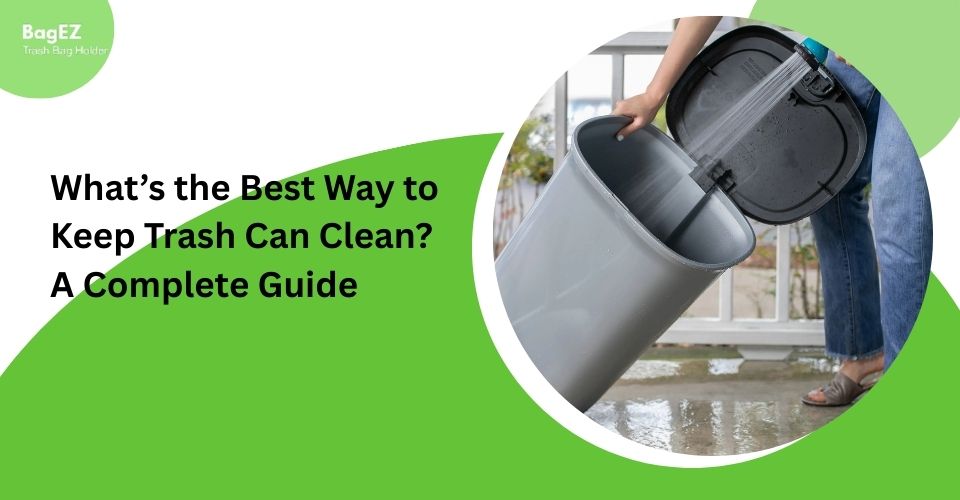 What’s the Best Way to Keep Trash Can Clean? A Complete Guide